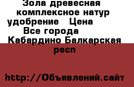 Зола древесная - комплексное натур. удобрение › Цена ­ 600 - Все города  »    . Кабардино-Балкарская респ.